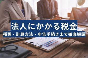 法人税とは？法人にかかる税金の種類・計算方法・申告手続きまで徹底解説