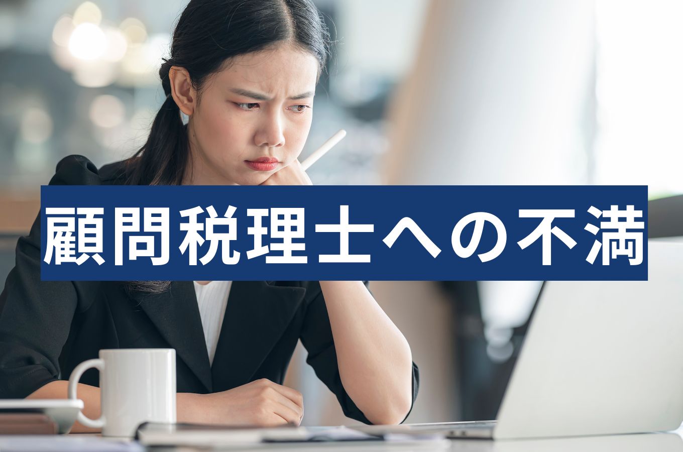 顧問税理士への不満は我慢すべき？変更を判断したい経営者が知っておきたい基準