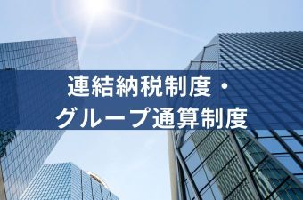 グループ通算制度とは？連結納税制度との違いやメリット・デメリットや導入のポイントと税理士の役割