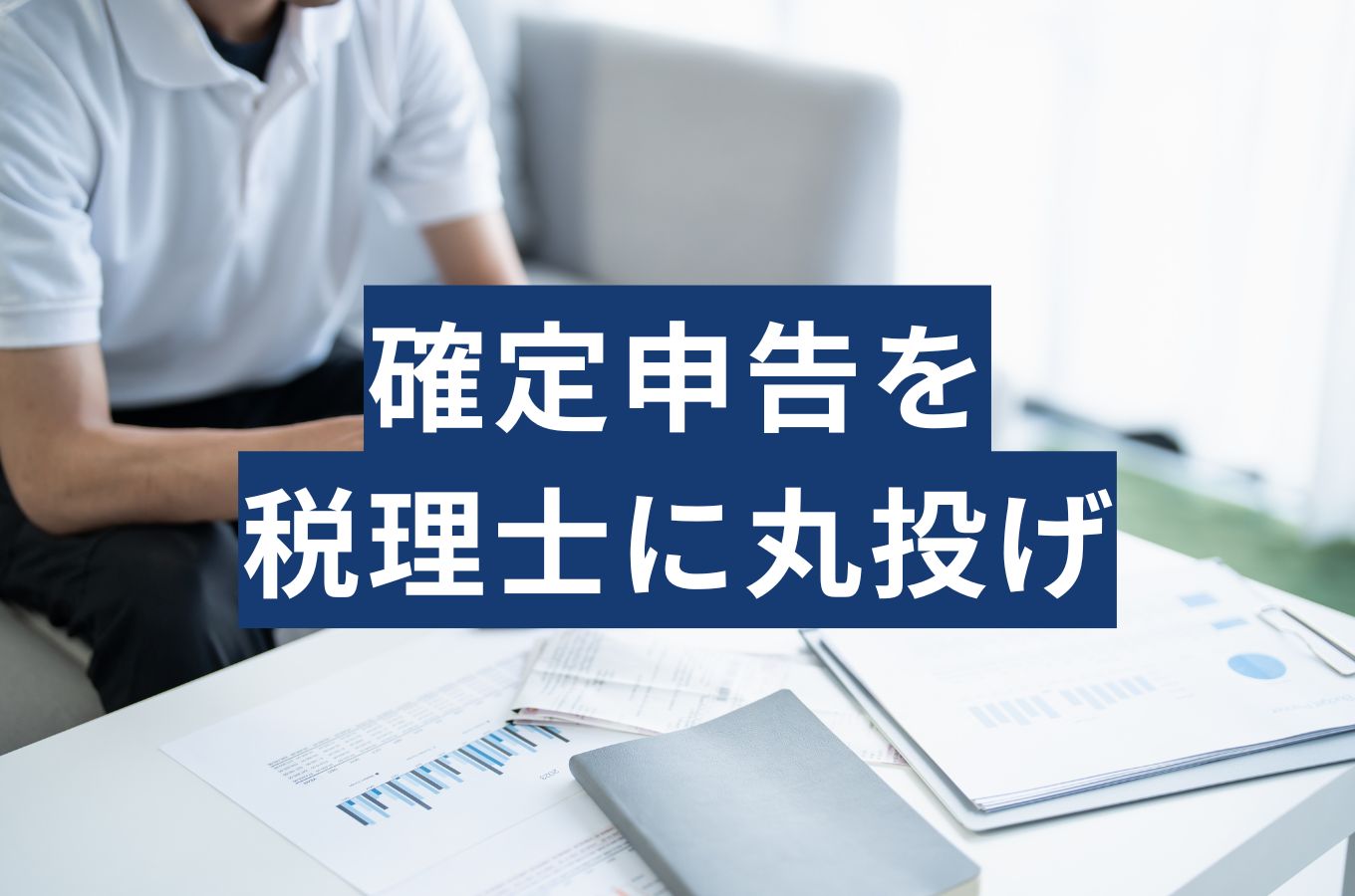 確定申告を税理士に丸投げする費用はいくら？任せられる範囲と必要書類