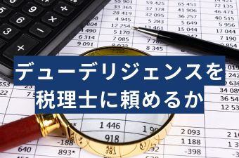 デューデリジェンスは税理士に頼める？税務DDの現場や費用相場などを税理士が答える