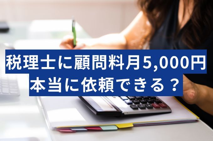 税理士顧問料5,000円で依頼できるのは本当？業務範囲や注意点を税理士が答えた