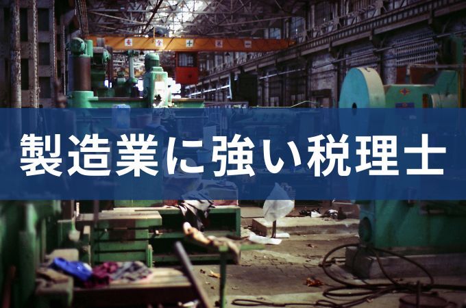 製造業に強い税理士とは?製造業税務の特徴や税理士の選び方を解説