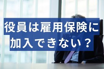 役員は雇用保険に加入できないの？例外で加入できるケースとは？