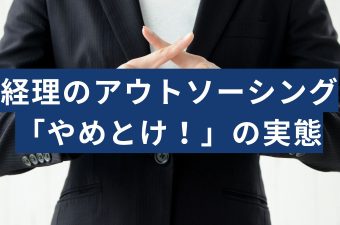 経理のアウトソーシング「やめとけ」と言われるけどその実態は？よくある失敗を解説