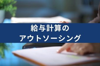 給与計算をアウトソーシング（外注）するメリット・費用相場・選定のポイント