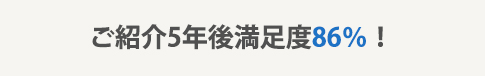 ご紹介5年後満足度86％