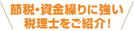 節税・資金繰りに強い税理士をご紹介！