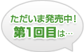 ただいま発売中！第１回目は…