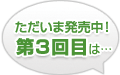 ただいま発売中！第3回目は…