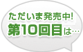 ただいま発売中！第10回目は…