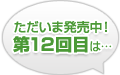 ただいま発売中！第12回目は…