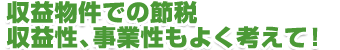 収益物件での節税　収益性、事業性もよく考えて！