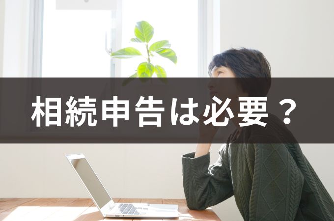 相続税申告は必要か？基礎控除・申告が必要なケースと注意点を徹底解説