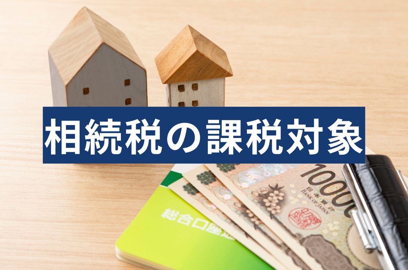 相続税の課税対象はどこまで？実は自分も課税対象者かも？