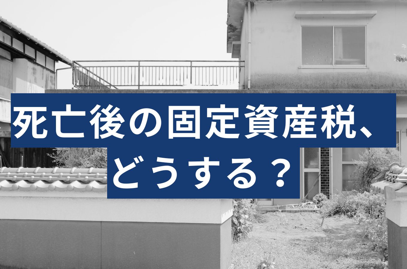 死亡後の固定資産税は誰が払う？名義変更しないリスクと放置した場合の末路
