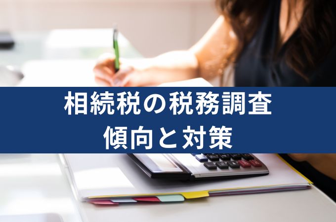 相続税の税務調査が入りやすいケースとは？最新の傾向と対策を専門家が解説