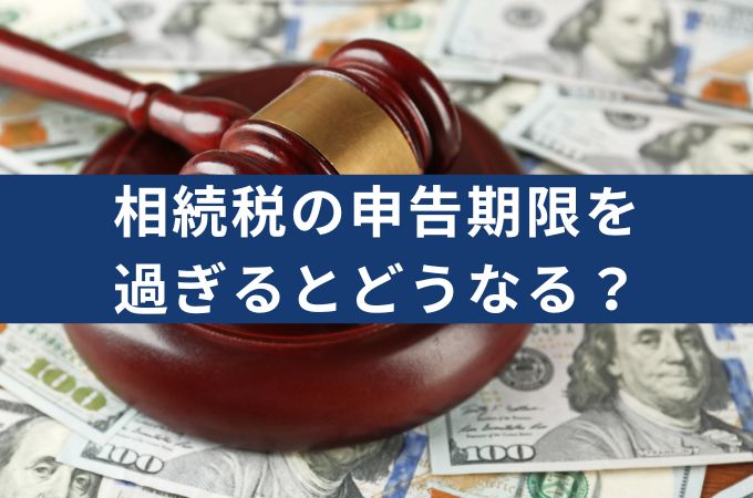 相続税の申告期限は10ヶ月？申告期限を過ぎるとどうなるか、対処法も解説