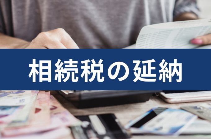 相続税の延納とは？条件や申請方法をわかりやすく解説