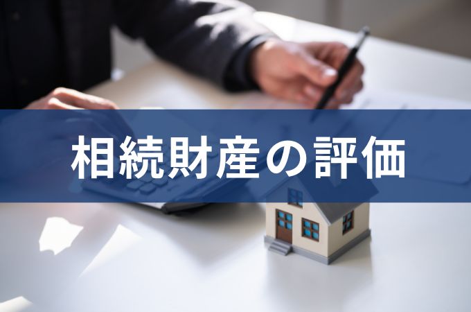 相続財産の評価とは？相続税評価額の計算方法と財産評価のポイント