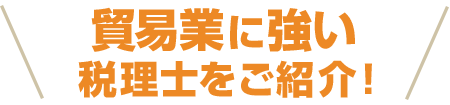 貿易業に強いい税理士をご紹介！